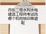 丹东二级水利水电建造工程师考试找哪个机构培训靠谱呢