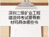 深圳二级矿业工程建造师考试要看教材吗具体哪些书