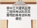 晋中土木建筑监理工程师考试科目及要用的备考资料有哪些