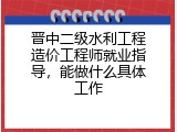 晋中二级水利工程造价工程师就业指导，能做什么具体工作