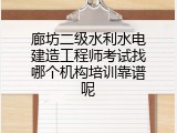 廊坊二级水利水电建造工程师考试找哪个机构培训靠谱呢