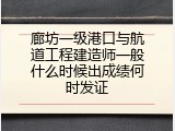 廊坊一级港口与航道工程建造师一般什么时候出成绩何时发证