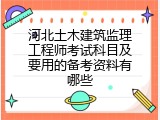 河北土木建筑监理工程师考试科目及要用的备考资料有哪些