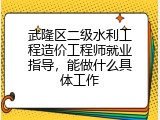 武隆区二级水利工程造价工程师就业指导，能做什么具体工作