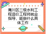 南川区二级水利工程造价工程师就业指导，能做什么具体工作