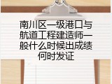 南川区一级港口与航道工程建造师一般什么时候出成绩何时发证