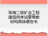 珠海二级矿业工程建造师考试要看教材吗具体哪些书