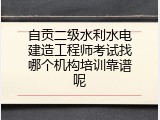 自贡二级水利水电建造工程师考试找哪个机构培训靠谱呢