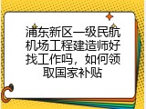 浦东新区一级民航机场工程建造师好找工作吗，如何领取国家补贴