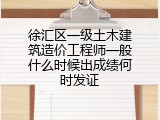 徐汇区一级土木建筑造价工程师一般什么时候出成绩何时发证