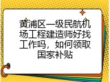 黄浦区一级民航机场工程建造师好找工作吗，如何领取国家补贴