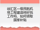 徐汇区一级民航机场工程建造师好找工作吗，如何领取国家补贴