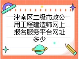 津南区二级市政公用工程建造师网上报名服务平台网址多少