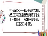 西青区一级民航机场工程建造师好找工作吗，如何领取国家补贴