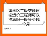 津南区二级交通运输造价工程师可以挂靠吗一般多少钱一个月