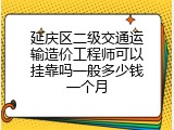 延庆区二级交通运输造价工程师可以挂靠吗一般多少钱一个月