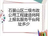 石景山区二级市政公用工程建造师网上报名服务平台网址多少