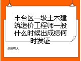 丰台区一级土木建筑造价工程师一般什么时候出成绩何时发证