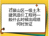 石景山区一级土木建筑造价工程师一般什么时候出成绩何时发证