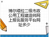 博尔塔拉二级市政公用工程建造师网上报名服务平台网址多少