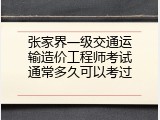 张家界一级交通运输造价工程师考试通常多久可以考过