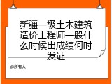 新疆一级土木建筑造价工程师一般什么时候出成绩何时发证