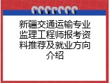 新疆交通运输专业监理工程师报考资料推荐及就业方向介绍