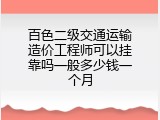百色二级交通运输造价工程师可以挂靠吗一般多少钱一个月
