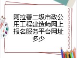 阿拉善二级市政公用工程建造师网上报名服务平台网址多少