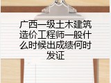 广西一级土木建筑造价工程师一般什么时候出成绩何时发证
