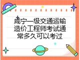 咸宁一级交通运输造价工程师考试通常多久可以考过