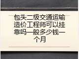 包头二级交通运输造价工程师可以挂靠吗一般多少钱一个月