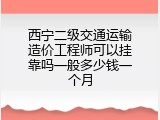 西宁二级交通运输造价工程师可以挂靠吗一般多少钱一个月