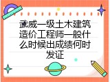 武威一级土木建筑造价工程师一般什么时候出成绩何时发证