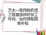天水一级民航机场工程建造师好找工作吗，如何领取国家补贴