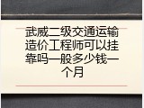 武威二级交通运输造价工程师可以挂靠吗一般多少钱一个月