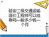 延安二级交通运输造价工程师可以挂靠吗一般多少钱一个月