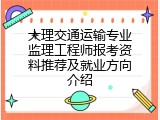 大理交通运输专业监理工程师报考资料推荐及就业方向介绍