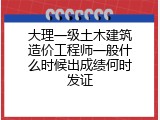大理一级土木建筑造价工程师一般什么时候出成绩何时发证