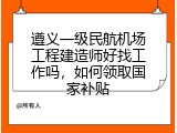 遵义一级民航机场工程建造师好找工作吗，如何领取国家补贴