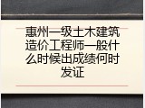 惠州一级土木建筑造价工程师一般什么时候出成绩何时发证