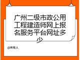 广州二级市政公用工程建造师网上报名服务平台网址多少