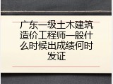 广东一级土木建筑造价工程师一般什么时候出成绩何时发证