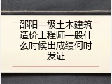邵阳一级土木建筑造价工程师一般什么时候出成绩何时发证