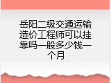 岳阳二级交通运输造价工程师可以挂靠吗一般多少钱一个月