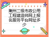 荆州二级市政公用工程建造师网上报名服务平台网址多少