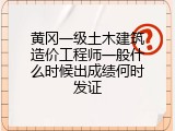 黄冈一级土木建筑造价工程师一般什么时候出成绩何时发证
