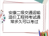 安康二级交通运输造价工程师考试通常多久可以考过