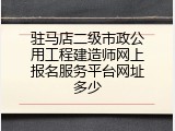 驻马店二级市政公用工程建造师网上报名服务平台网址多少