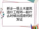 新乡一级土木建筑造价工程师一般什么时候出成绩何时发证